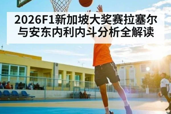 2026F1新加坡大奖赛拉塞尔与安东内利内斗分析全解读
